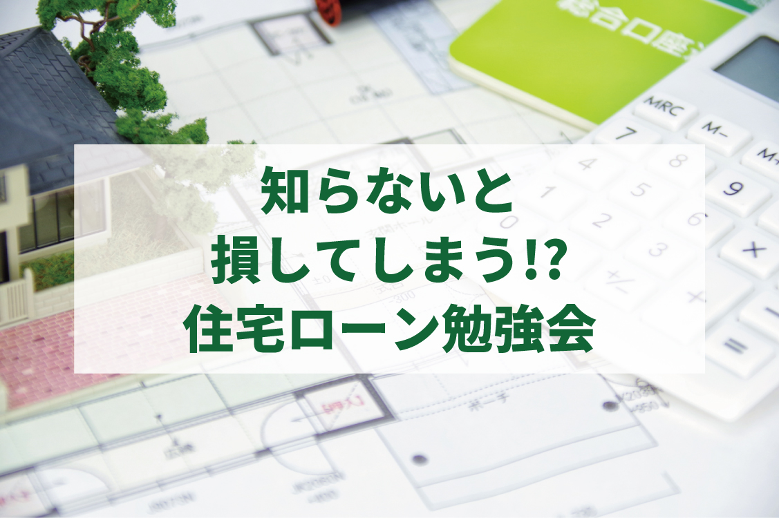 知らないと損してしまう!?住宅ローン勉強会