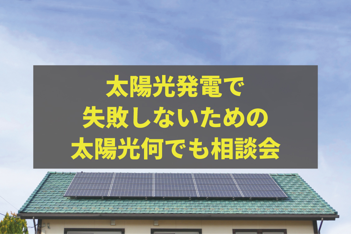 太陽光発電で失敗しないための太陽光何でも相談会