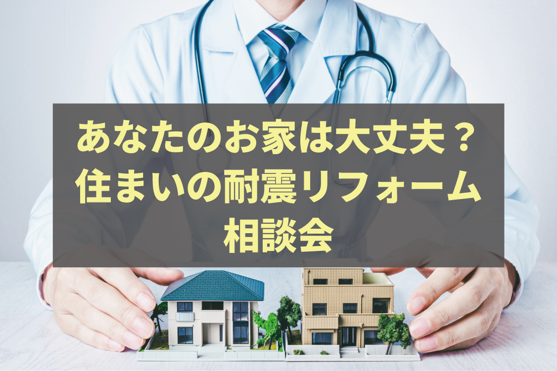 あなたのお家は大丈夫？耐震リフォーム相談会