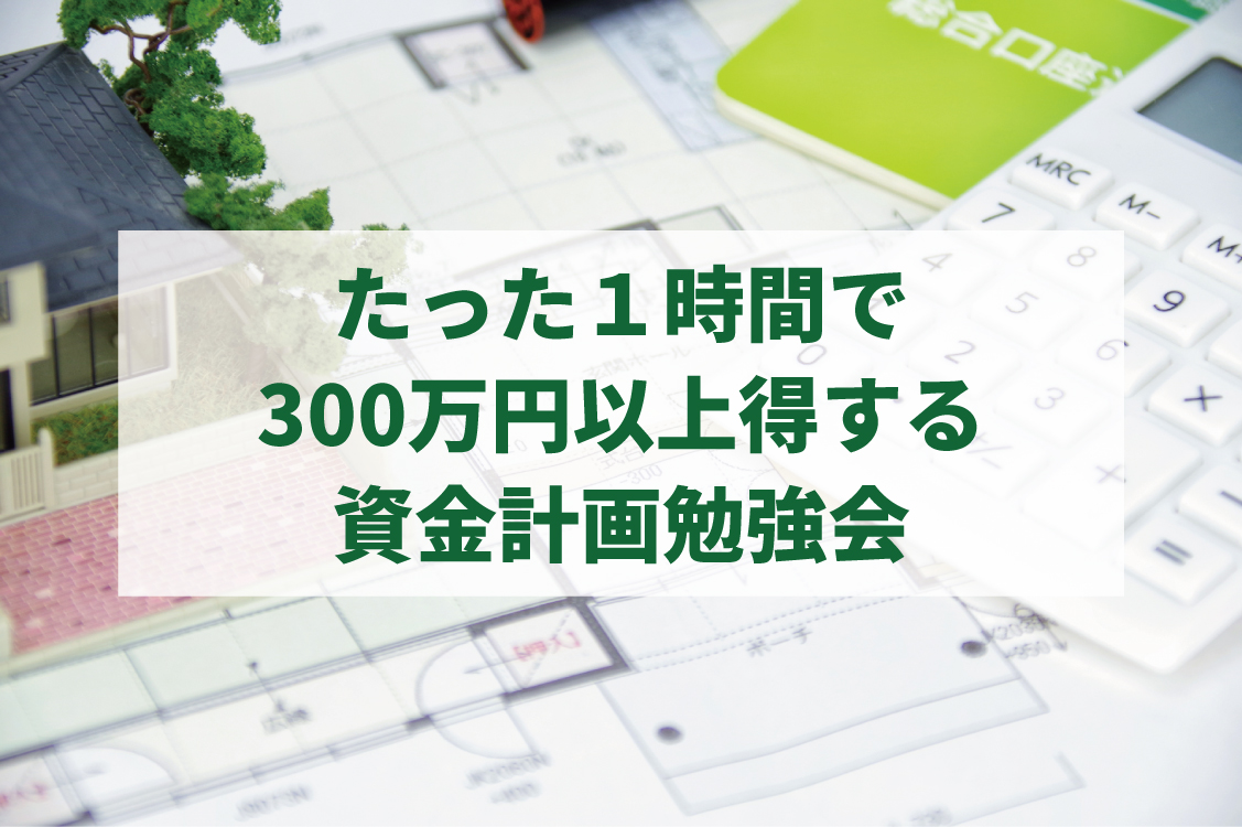 たった1時間で300万円以上得する資金計画勉強会