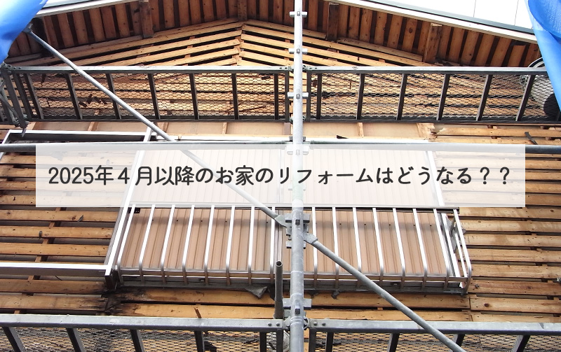 2025年４月以降のお家のリフォームはどうなる？？