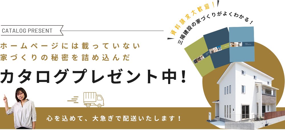 カタログプレゼント中！心を込めて、大急ぎで翌日配送いたします！資料請求大歓迎！三陽建設の家づくりがよくわかる！