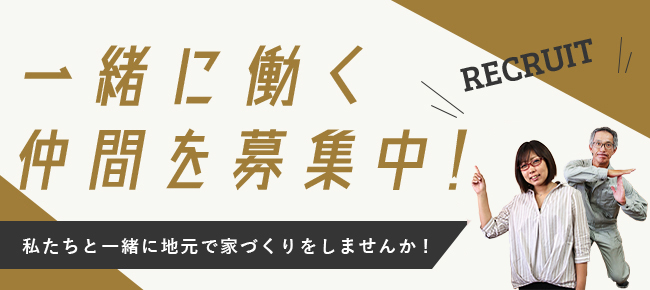 一緒に働く仲間を募集中！私たちと一緒に地元で家づくりをしませんか!