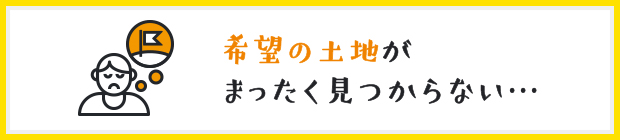 希望の土地がまったく見つからない…