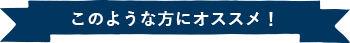 このような方にオススメ！